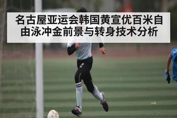 名古屋亚运会韩国黄宣优百米自由泳冲金前景与转身技术分析