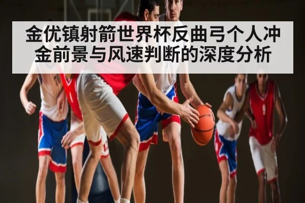 金优镇射箭世界杯反曲弓个人冲金前景与风速判断的深度分析